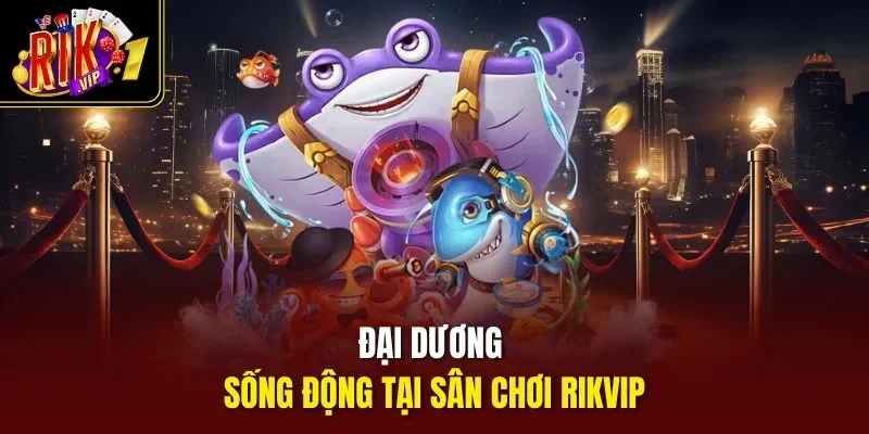 Đại dương sống động tại sân chơi rikvip