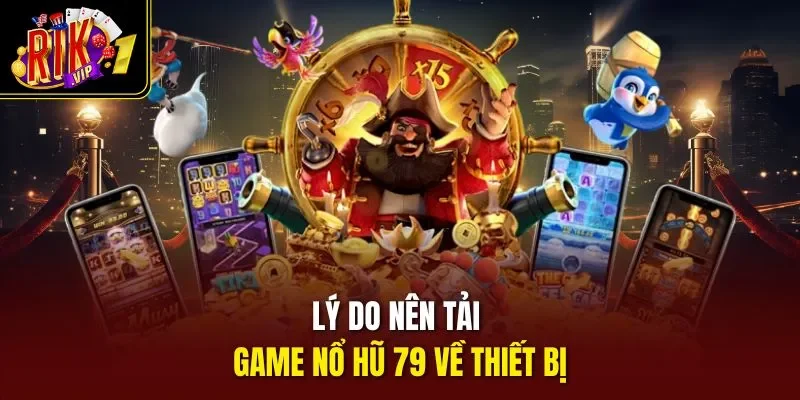 Lý do nên tải game nổ hũ 79 về thiết bị