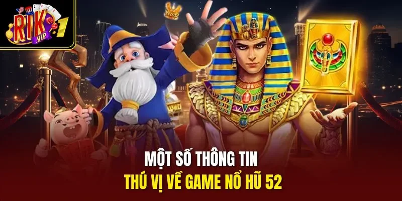 Một số thông tin thú vị về game nổ hũ 52