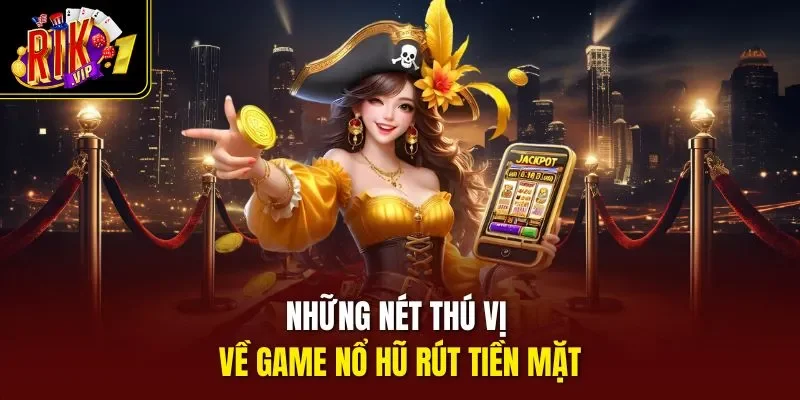 Những nét thú vị về game nổ hũ rút tiền mặt